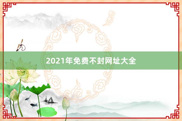 2021年免费不封网址大全
