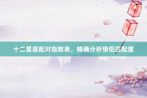 十二星座配对指数表，精确分析情侣匹配度