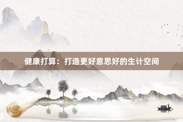 健康打算：打造更好意思好的生计空间