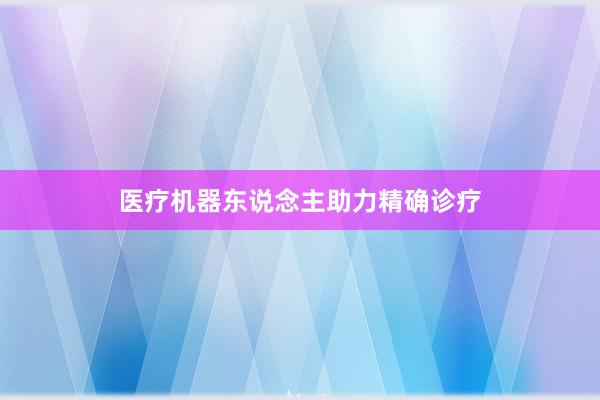 医疗机器东说念主助力精确诊疗